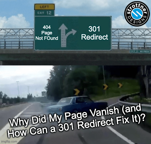 A meme illustrates the concept of web pages disappearing and being redirected. The top half shows a highway sign with two arrows: the left arrow labeled “404 Page Not Found” and the right arrow labeled “301 Redirect.” In the bottom half, a car swerves sharply to the right, leaving skid marks, as it takes the “301 Redirect” exit instead of continuing straight to “404 Page Not Found.” Overlaid text reads: “Why Did My Page Vanish (and How Can a 301 Redirect Fix It)?” The meme humorously conveys how a 301 redirect can prevent users from hitting a 404 error page.