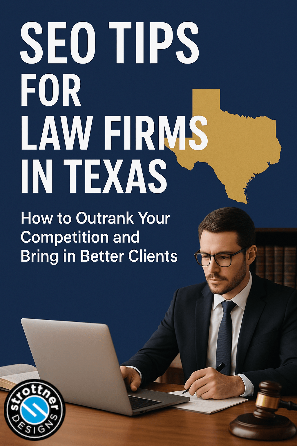 Professional man in a suit sitting at a desk using a laptop, with a gavel and an open book beside him. The background features large text reading ‘SEO Tips for Law Firms in Texas – How to Outrank Your Competition and Bring in Better Clients’ alongside a gold silhouette of the state of Texas. The logo ‘Strottner Designs’ appears in the lower left corner.